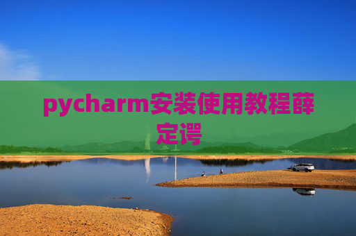 pycharm安装使用教程薛定谔